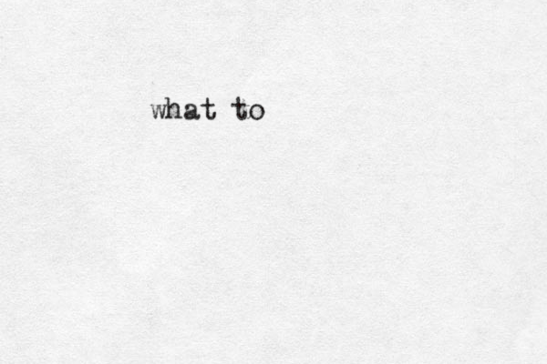 • •••• what to 