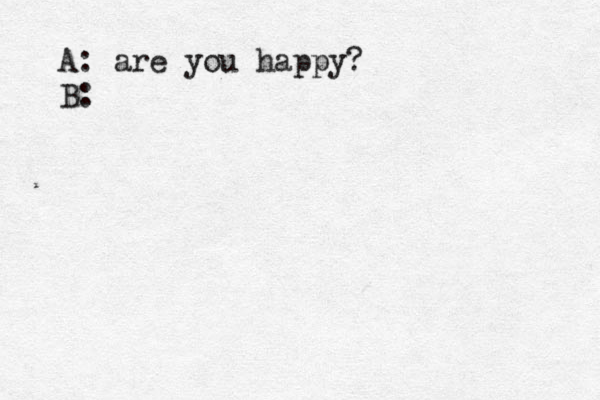 A: are you happy? B: