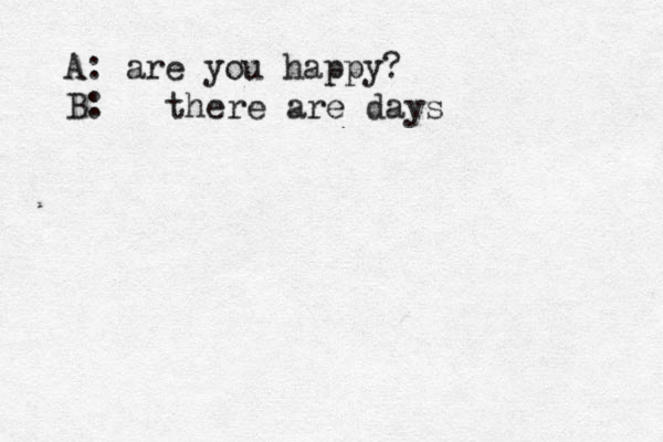 A: are you happy? B: there are days 