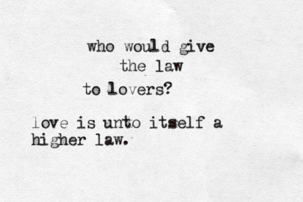 who would give the law to lovers? love is unto itself a higher law.