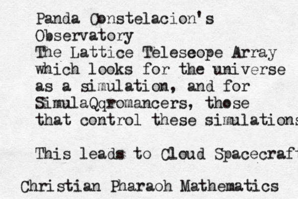 Christian Pharaoh Mathematics Panda Constelació on's Observatory The Lattice Telese cope Array which looks for the universe as a simulation, and for SimulaQqromancers, those that control these simulations This leads to Cloud Spacecraft 