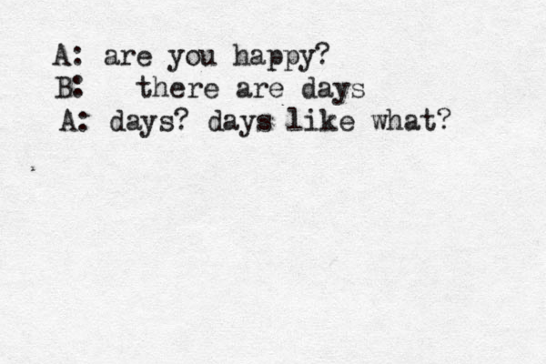 A: are you happy? B: there are days A: days? days like what?
