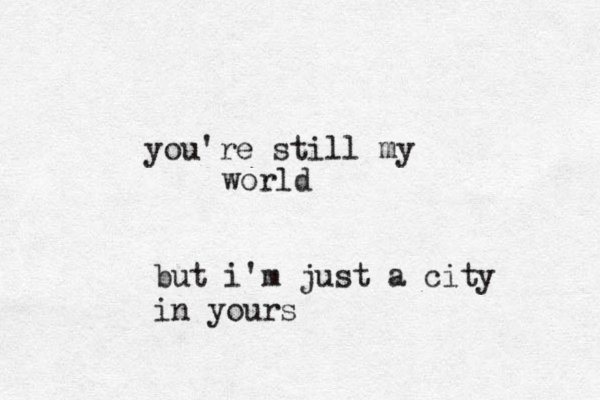 you're still my world but i'm just a city in yours