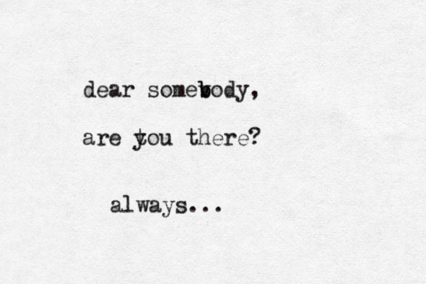 dear somevody b b , are tou there? y always...