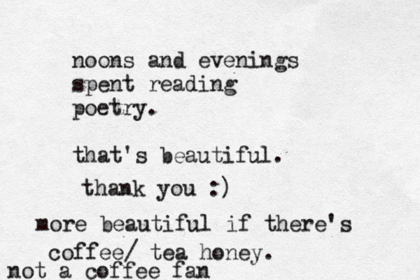 noons and evenings spent reading poetry. that's beautiful. thank you :) more beautiful if there's coffee/ tea honey. not a coffee fan 