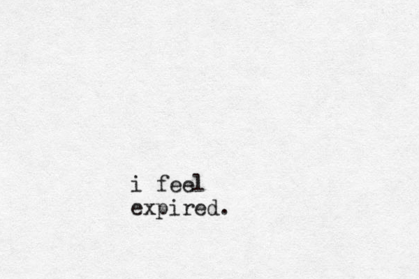i feel expired.