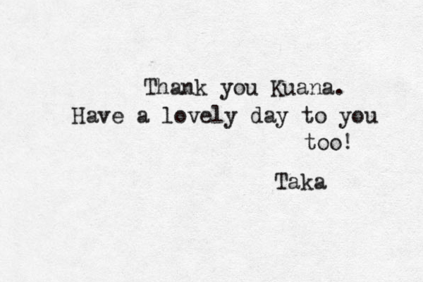 Thank you Kuana. Have a lovely day to you too! Taka 