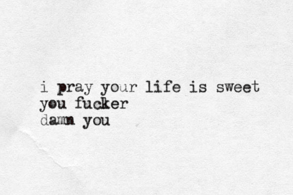 i pray your life is sweet you fucl ker e damn you 