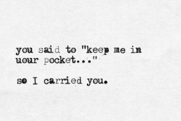 you said to "keep me in uour pocket..." so I carried you.