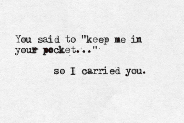 You said to "keep me in your pocket..." so I carried you. 