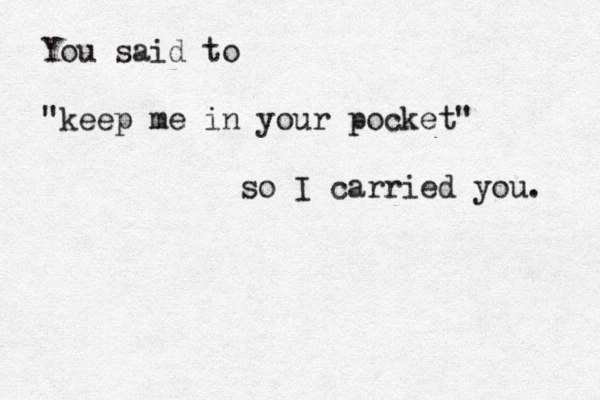 You said to "keep me in your pocket" so I carried you. 