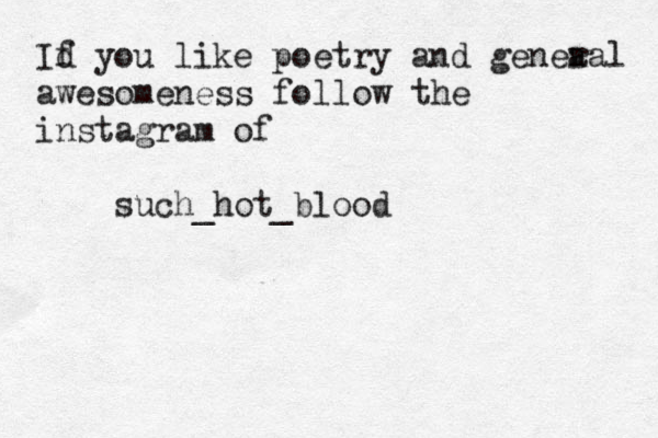 Id f you like poetry and genea r al awesomeness follow the instagram of such_hot_blood 