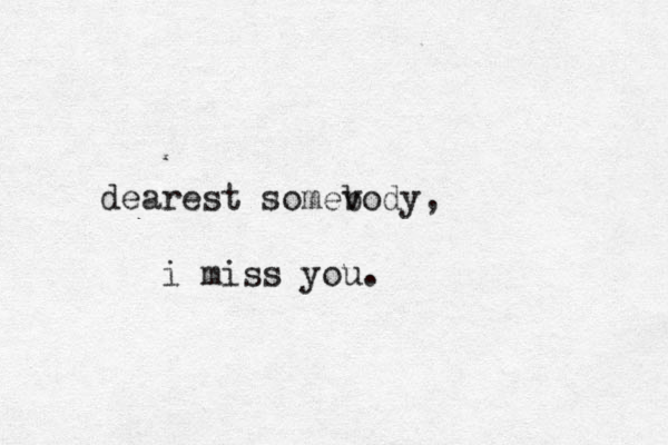dearest somevody b , i miss you.