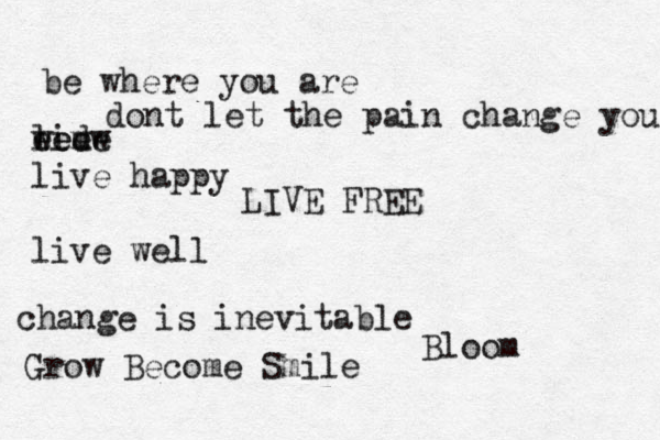 be where you are dont let the pain change you livw e e d em e w e live happy live well LIVE FREE change is inevitable Grow Become Smile Bloom 