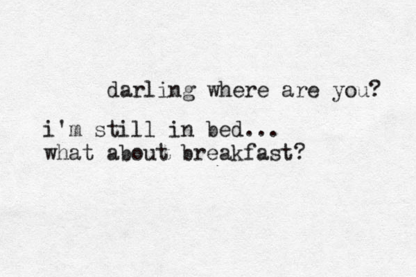 darling where are you? i'm still in bed... what about breakfast?