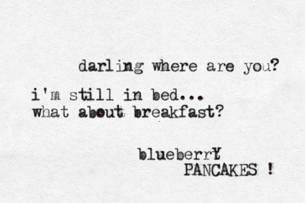 darling where are you? i'm still in bed... what about breakfast? blueberrt Y PANCAKES ! 
