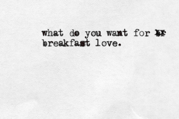 what do you want for br breakfast love. xx 