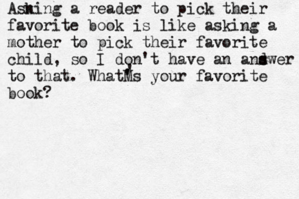 Asn king a reader to pick their favorite book is like asking a mother to pick their favorite child, so I don't have an and s swer to that. WhatM ' 's your favorite book? ' 