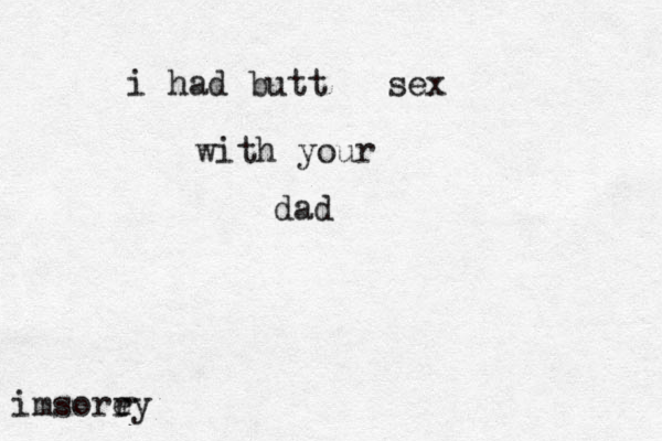 i had butt sex with your dad imsorey r r 