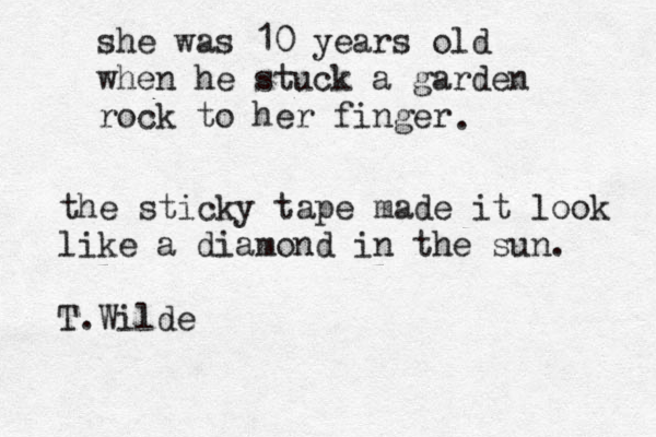 she was 10 years old when he stuck a garden rock to her finger . the sticky tape made it look like a diamond in the sun. T.Wilde 