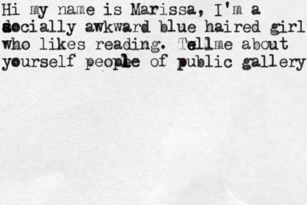 Hi my name is Marissa, I'm a a s docially awkward blue haired girl who likes reading . Twll e e me about yourself peope l l l e of public gallery 