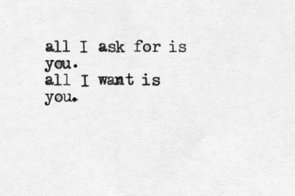all I ask for is you. all I want is you. 