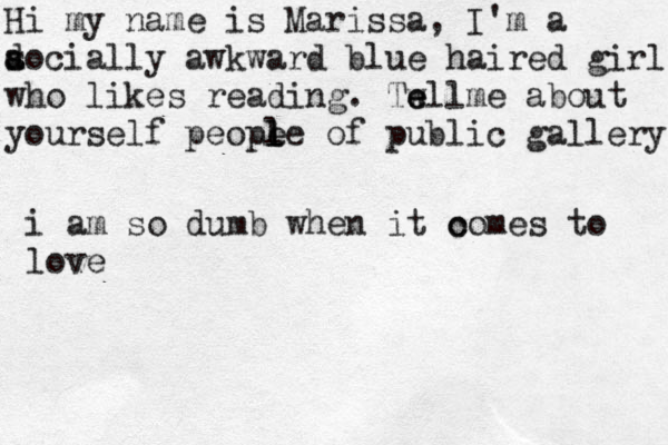 Hi my name is Marissa, I'm a a s docially awkward blue haired girl who likes reading . Twll e e me about yourself peope l l l e of public gallery i am so dumb when it o comes to love 