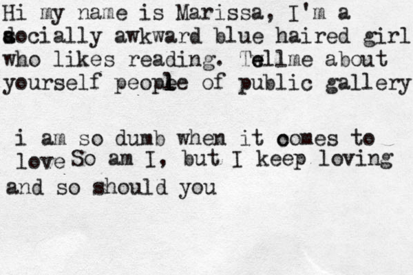 Hi my name is Marissa, I'm a a s docially awkward blue haired girl who likes reading . Twll e e me about yourself peope l l l e of public gallery i am so dumb when it o comes to love So am I, but I keep loving and so should you