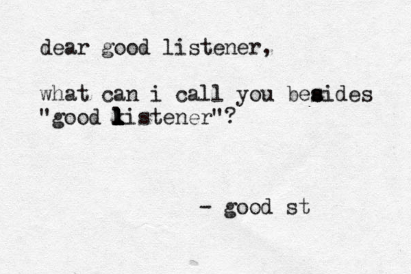 dear good listener, what can i call you beaide s s s "good ki l l l l l l stener"? - good st 