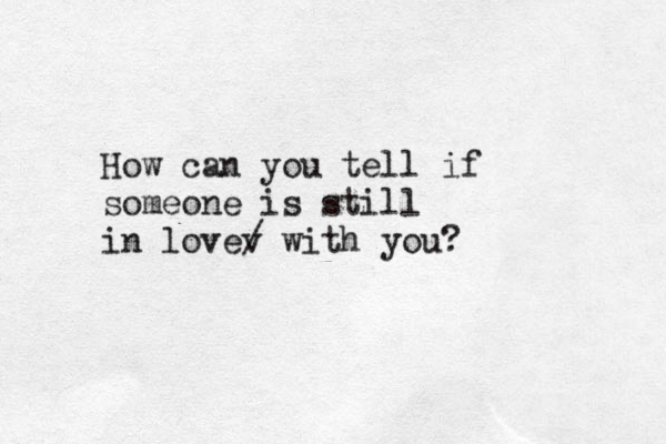 How can you tell if someone is still in lovev / with you? 