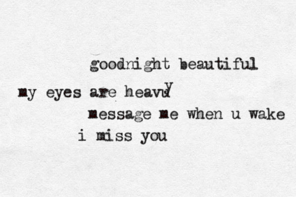goodnight beautiful my eyes are heavu y message me when u wake i miss you 