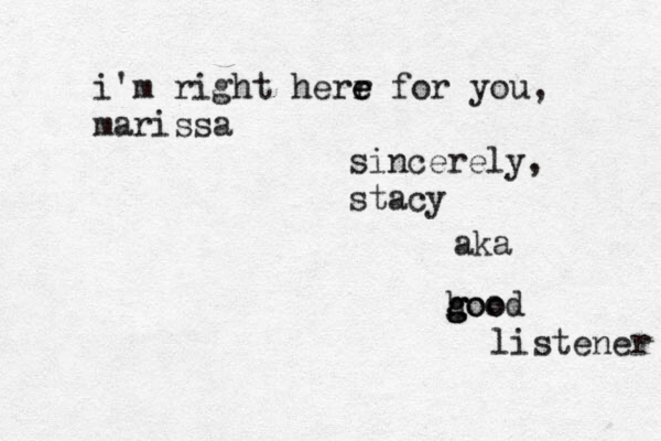 i'm right herr e e for you, marissa sincerely, stacy aka hoo g g good listener 
