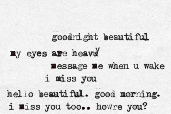 goodnight beautiful my eyes are heavu y message me when u wake i miss you hello beautiful. good morning. i miss you too. . howre you? 