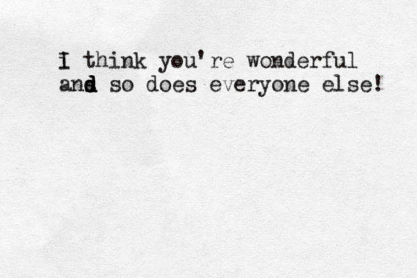 i th I ink you're wonderful ans d d d so does everyone else! 