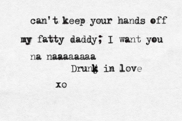 can't keep your hands off my fatty daddy; I want you na naaaaaaaa Drunj k k in love xo