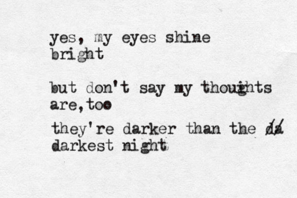 yes, my eyes shine bright but don't say my thoui ghts are too , they're darker than the da // darkest night 