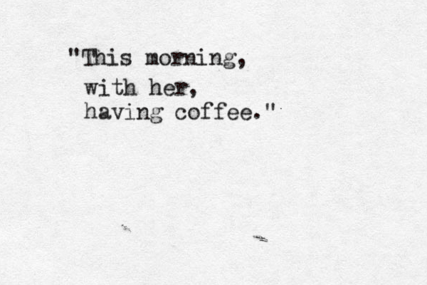 "This morning, with her, having coffee."