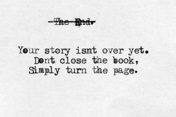 The en E E End. - - - - - - - - - - Your story isnt over yet. Dont close the book, Simply turn the page. 