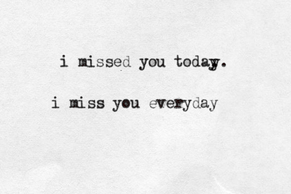 i missed you today . y. i miss you everyday 