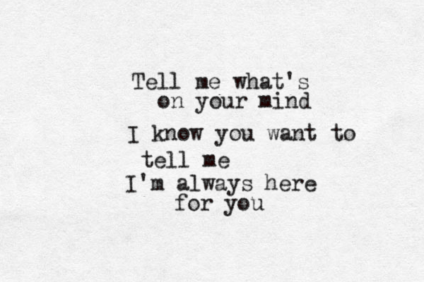 Tell me what's on your mind I know you want to tell me I'm always here for you 