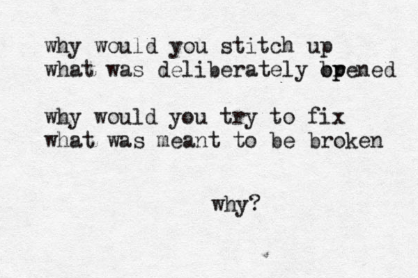 why would you stitch up what was deliberately br opened p why would you try to fix what was meant to be broken why? 