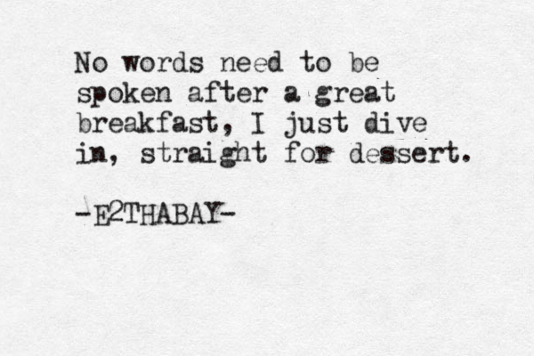 No words need to be spoken after a great breakfast, I just dive in, straight for dessert. -E2THABAY-