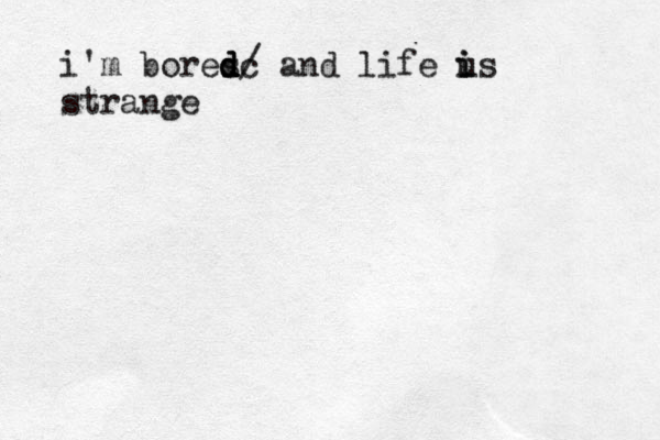 i'm boresc d d d/ and life u i is strange 