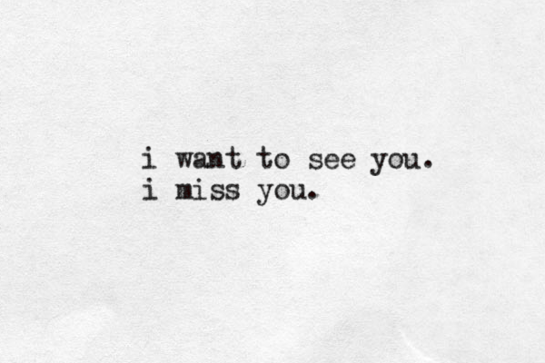 i want to see you. i miss you. 