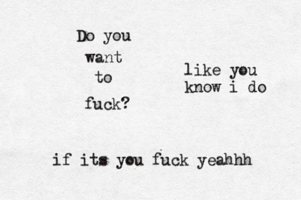 Do you want to fuck? like you know i do if its you fuck yeahhh 