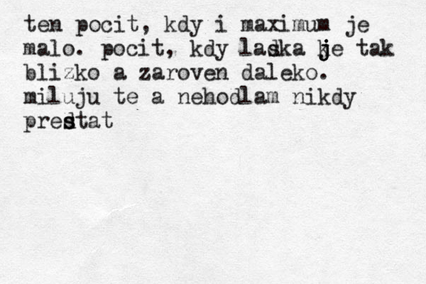ten pocit, kdy i maximum je malo . pocit, kdy ladka s ke j j j tak blizko a zaroven daleko . miluju te a nehodlam nikdy pred s stat