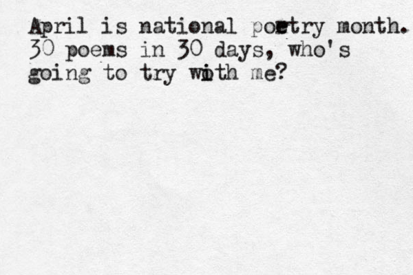 April is national por e etry month. 30 poems in 30 days, who's going to try woth i i me?