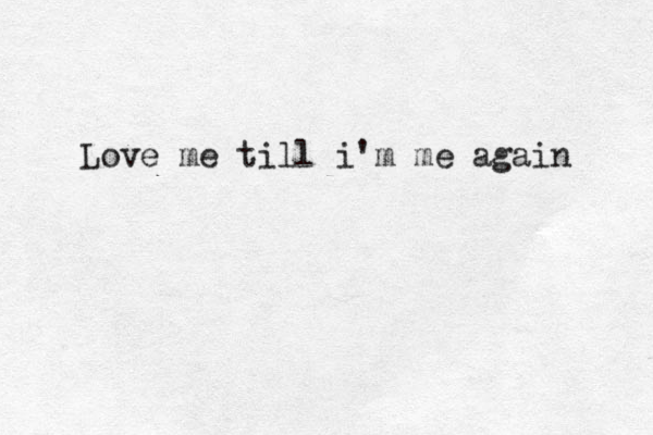 Love me till i'm me again 