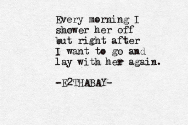 Every morning I shower her off but right after I want to go and lay with her again. -E2THABAY-