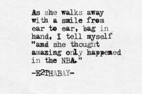 As she walks away with a smile from ear to ear , bag in hand, i I tell myself "and she thought amazing only happened in the NBA." -E2THABAY-